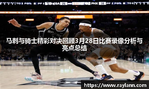 马刺与骑士精彩对决回顾3月28日比赛录像分析与亮点总结